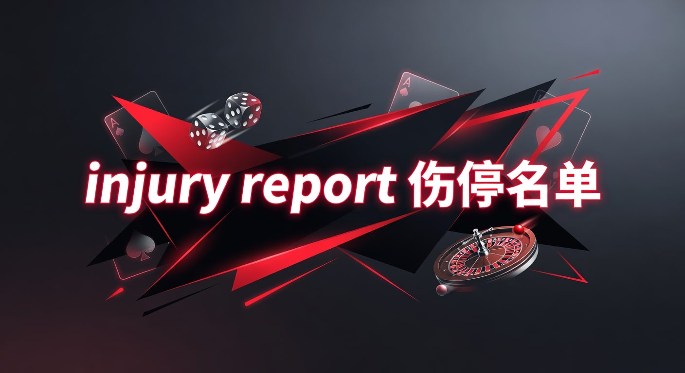 injury report 伤停名单：赛前情报与阵容判断